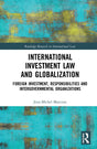 International Investment Law and Globalization: Foreign Investment, Responsibilities and Intergovernmental Organizations - Retail Maharaj