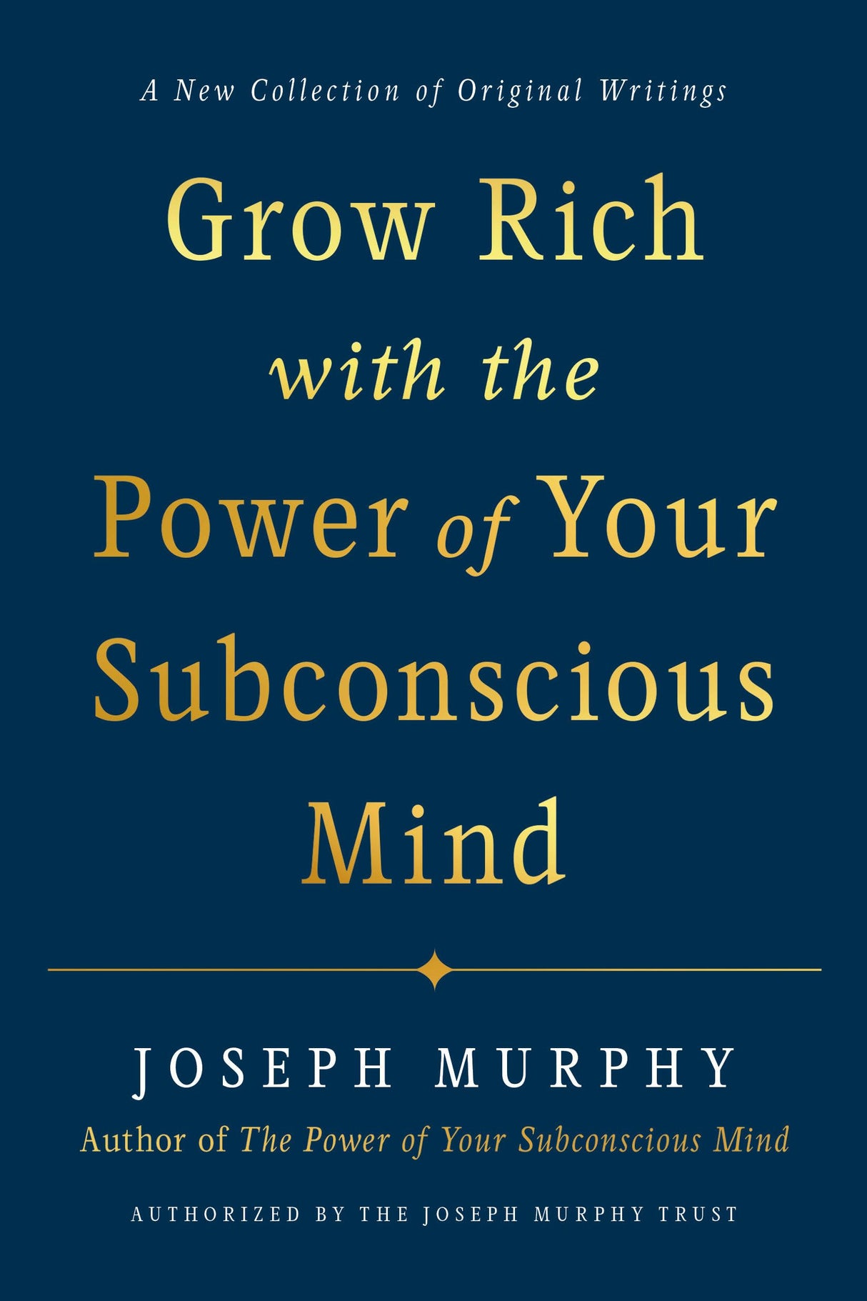 Grow Rich with the Power of Your Subconscious Mind: A New Collection of Original Writings Authorised by the Joseph Murphy Trust