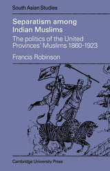 Separatism Among Indian Muslims: The Politics of the United Provinces' Muslims, 1860–1923: 16 (Cambridge South Asian Studies)