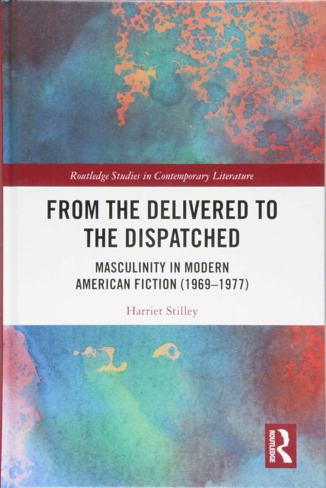 From the Delivered to the Dispatched: Masculinity in Modern American Fiction (1969-1977) (Routledge Studies in Contemporary Literature) - Retail Maharaj