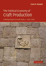 The Political Economy of Craft Production: Crafting Empire in South India, c.1350–1650