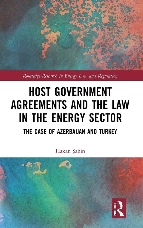 Host Government Agreements and the Law in the Energy Sector: The case of Azerbaijan and Turkey (Routledge Research in Energy Law and Regulation) - Retail Maharaj