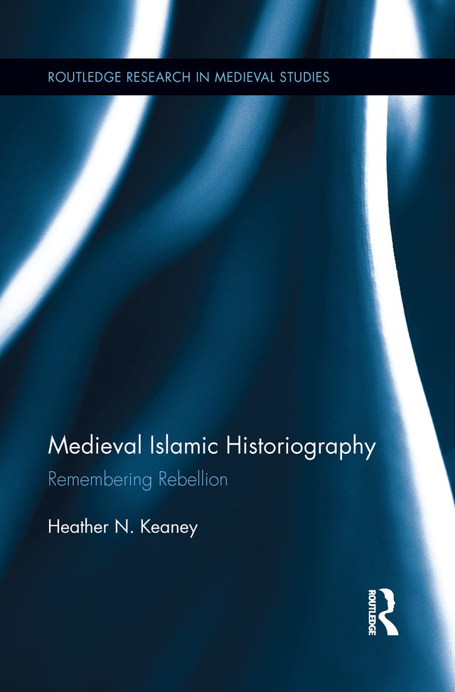 Medieval Islamic Historiography: Remembering Rebellion (Routledge Research in Medieval Studies) - Retail Maharaj