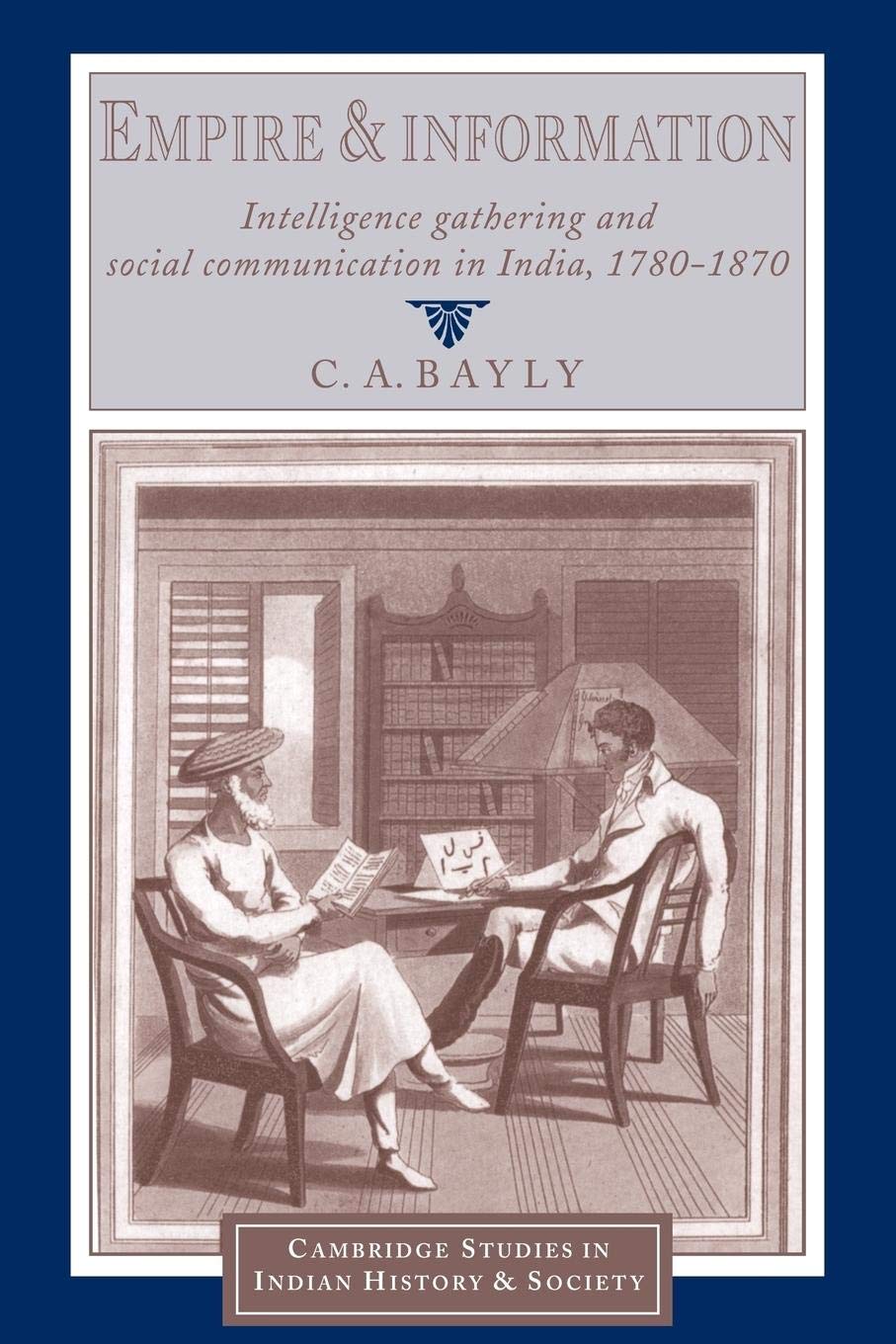 Empire and Information: Intelligence Gathering and Social Communication in India, 1780–1870 (Cambridge Studies in Indian History and Society)