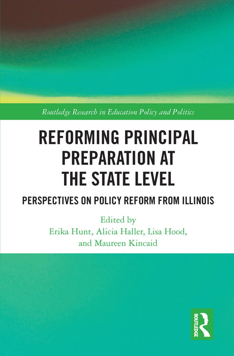 Reforming Principal Preparation at the State Level: Perspectives on Policy Reform from Illinois (Routledge Research in Education Policy and Politics) - Retail Maharaj