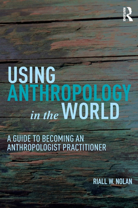Using Anthropology in the World: A Guide to Becoming an Anthropologist Practitioner - Retail Maharaj