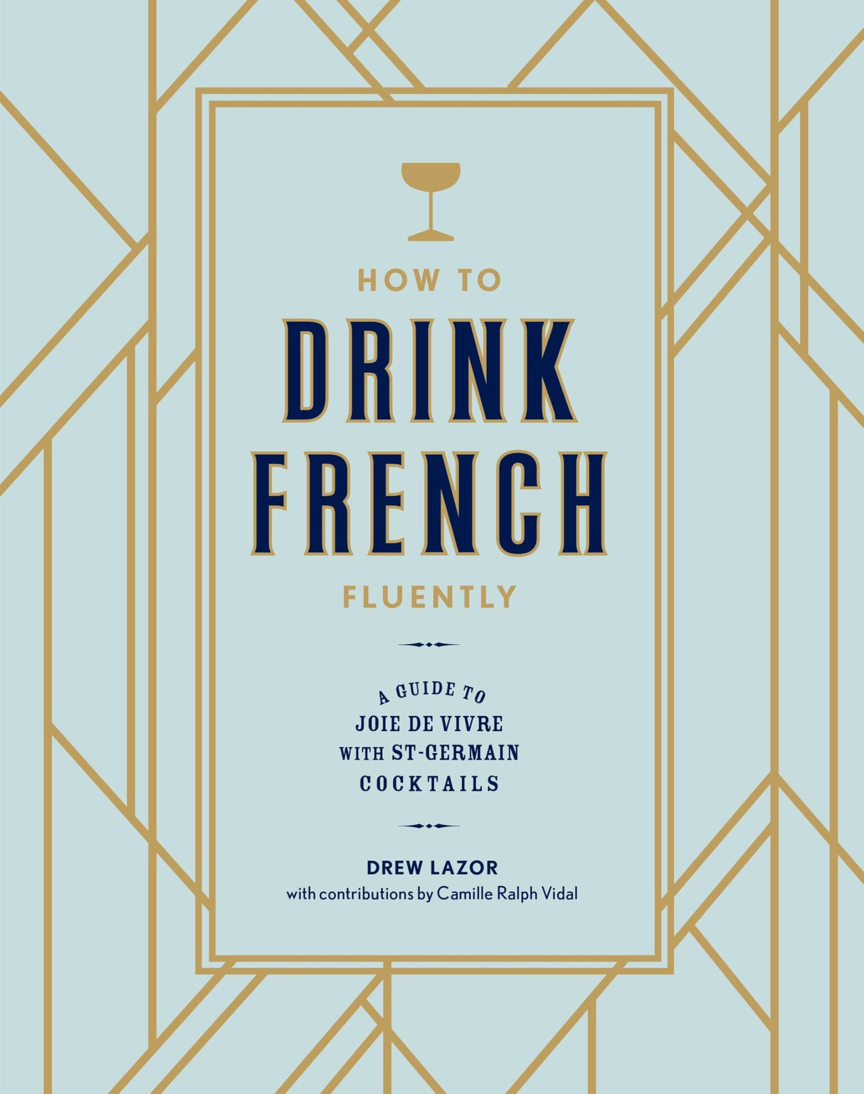 How to Drink French Fluently: A Guide to Joie de Vivre with St-Germain Cocktails [A Cocktail Recipe Book] - Retail Maharaj