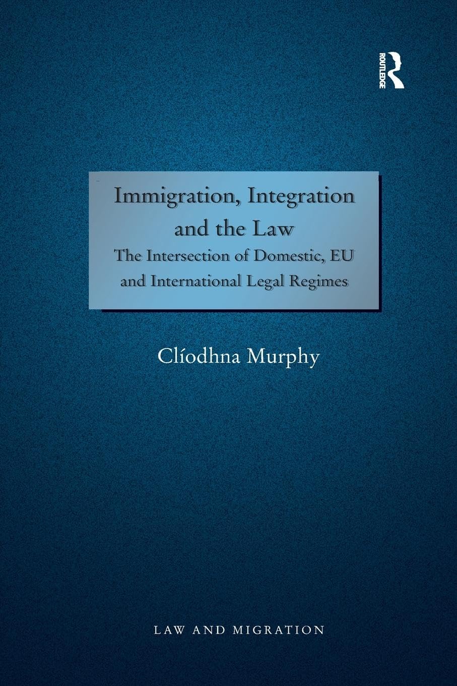 Immigration, Integration and the Law: The Intersection of Domestic, EU and International Legal Regimes (Law and Migration) - Retail Maharaj