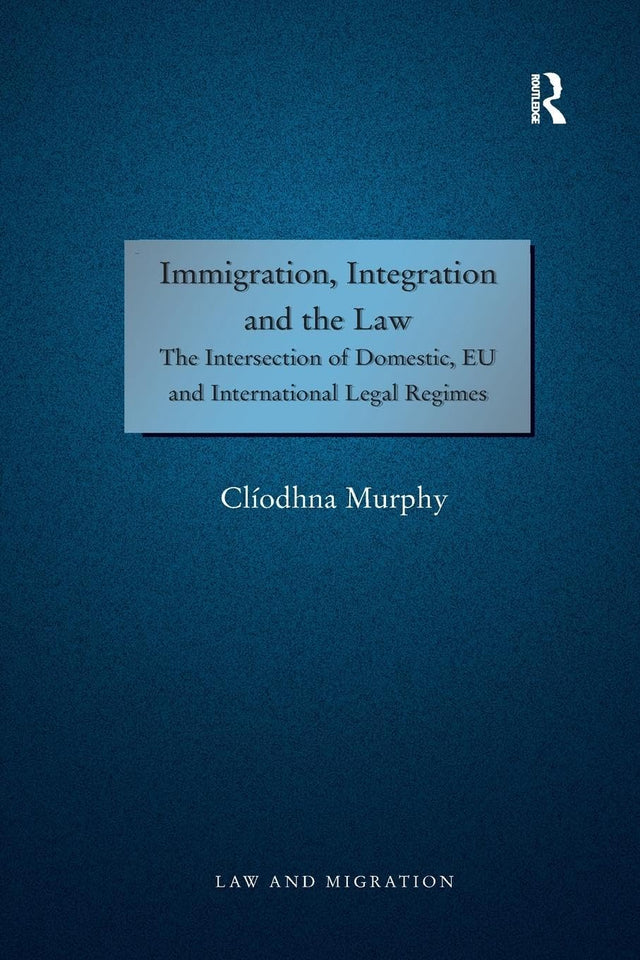 Immigration, Integration and the Law: The Intersection of Domestic, EU and International Legal Regimes (Law and Migration) - Retail Maharaj