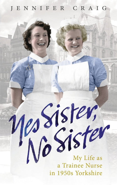 Yes Sister, No Sister: My Life as a Trainee Nurse in 1950s Yorkshire - Retail Maharaj