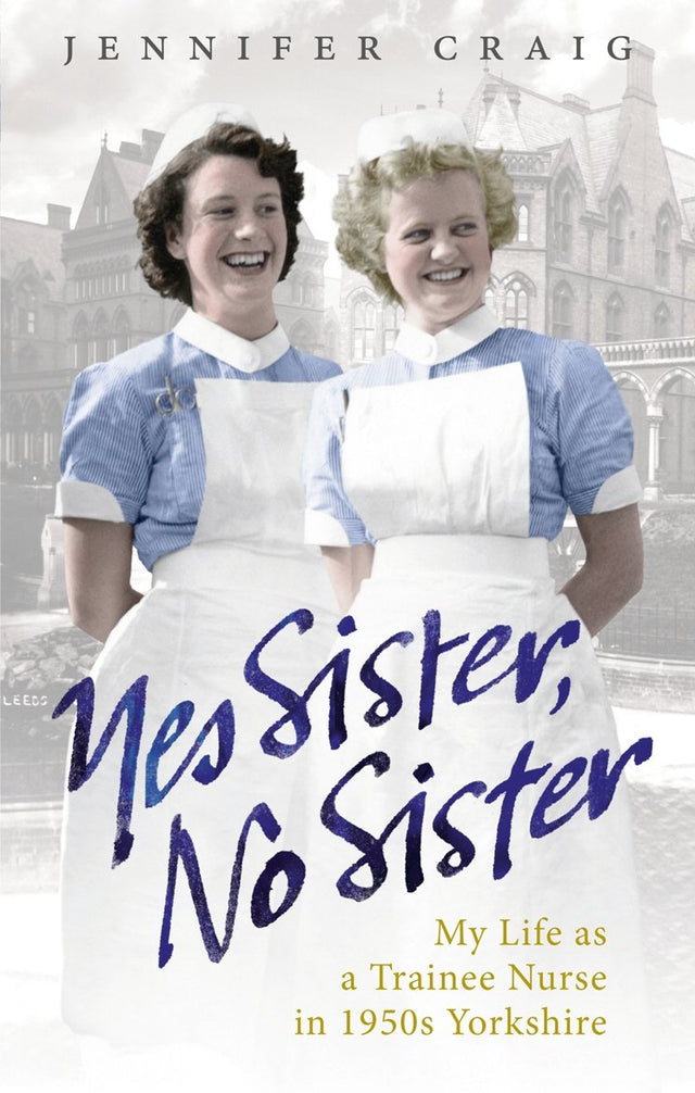 Yes Sister, No Sister: My Life as a Trainee Nurse in 1950s Yorkshire - Retail Maharaj