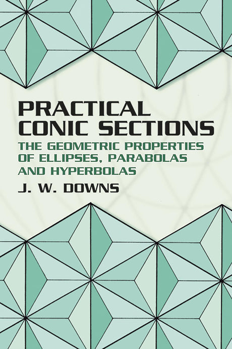 Practical Conic Sections: The Geometric Properties of Ellipses, Parabolas and Hyperbolas (Dover Books on Mathematics) - Retail Maharaj