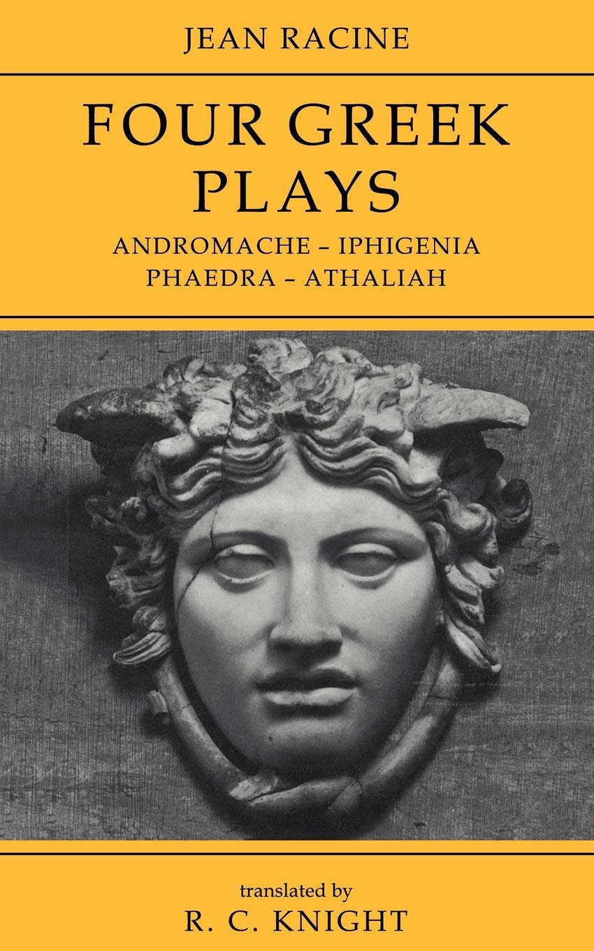 Jean Racine: Four Greek Plays: Andromache-Iphigenia, Phaedra-Athaliah