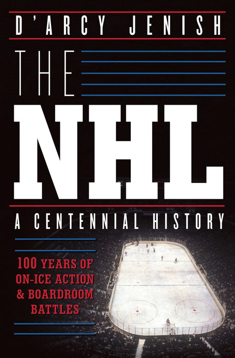 The NHL: 100 Years of On-Ice Action and Boardroom Battles - Retail Maharaj