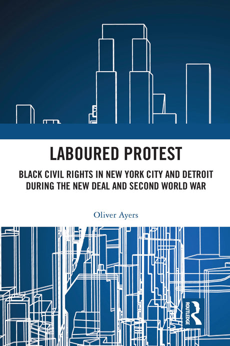 Laboured Protest: Black Civil Rights in New York City and Detroit During the New Deal and Second World War - Retail Maharaj