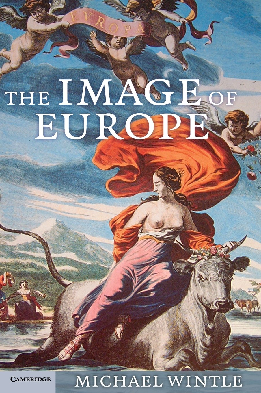 The Image of Europe: Visualizing Europe in Cartography and Iconography throughout the Ages: 44 (Cambridge Studies in Historical Geography)