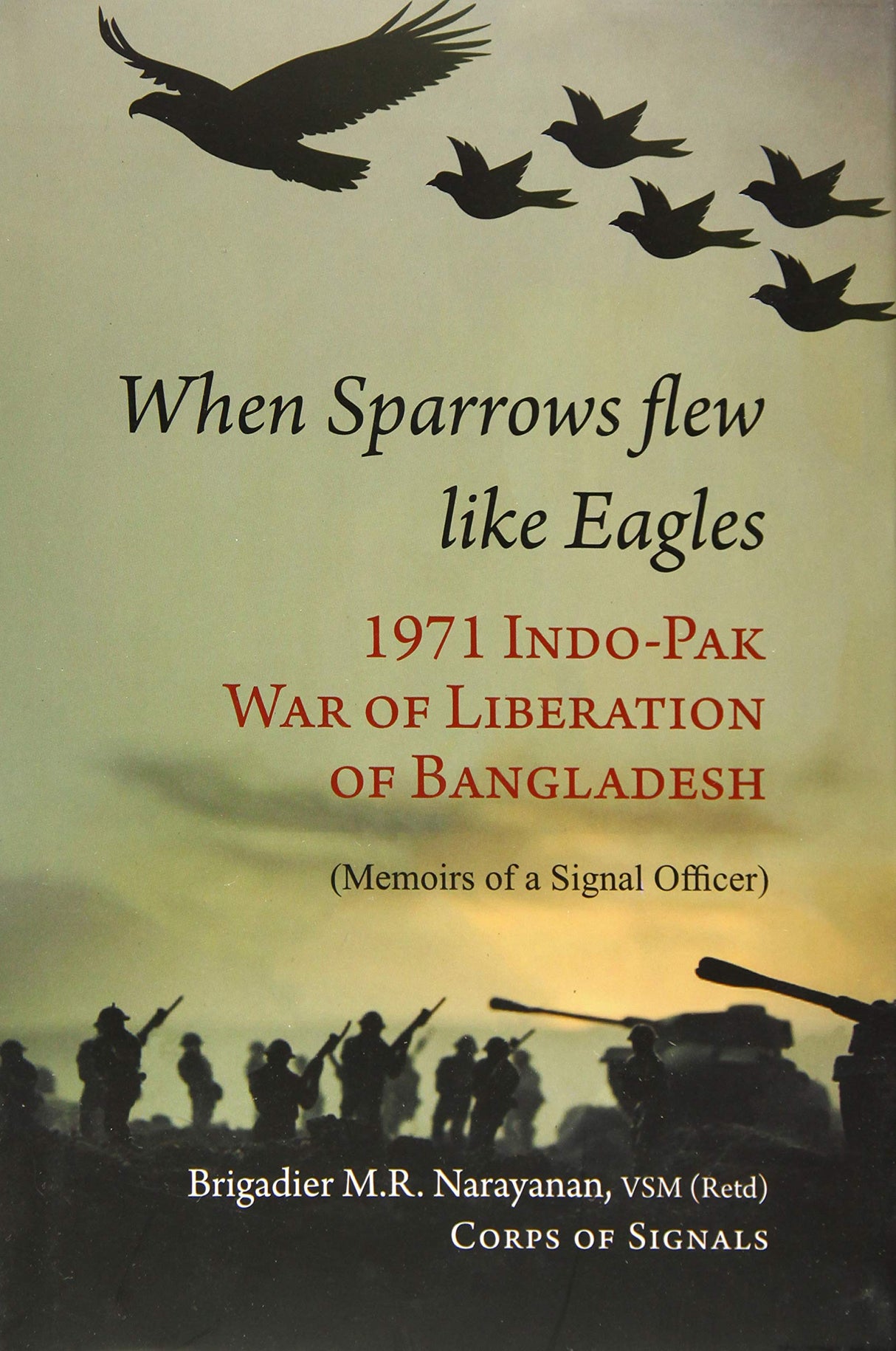 When Sparrow Flew Like Eagles: 1971 Indo-Pak War of Liberation of Bangladesh - Memoirs of a Signal Officer