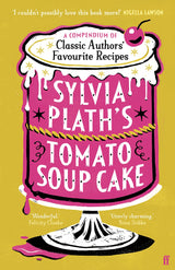Sylvia Plath's Tomato Soup Cake: A Compendium of Classic Authors' Favourite Recipes - 'I couldn't possibly love this book more!' (Nigella Lawson)