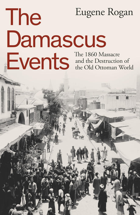 The Damascus Events: The 1860 Massacre and the Destruction of the Old Ottoman World - Retail Maharaj