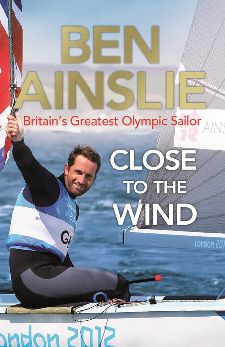 Ben Ainslie: Close to the Wind: Britain's Greatest Olympic Sailor - Retail Maharaj