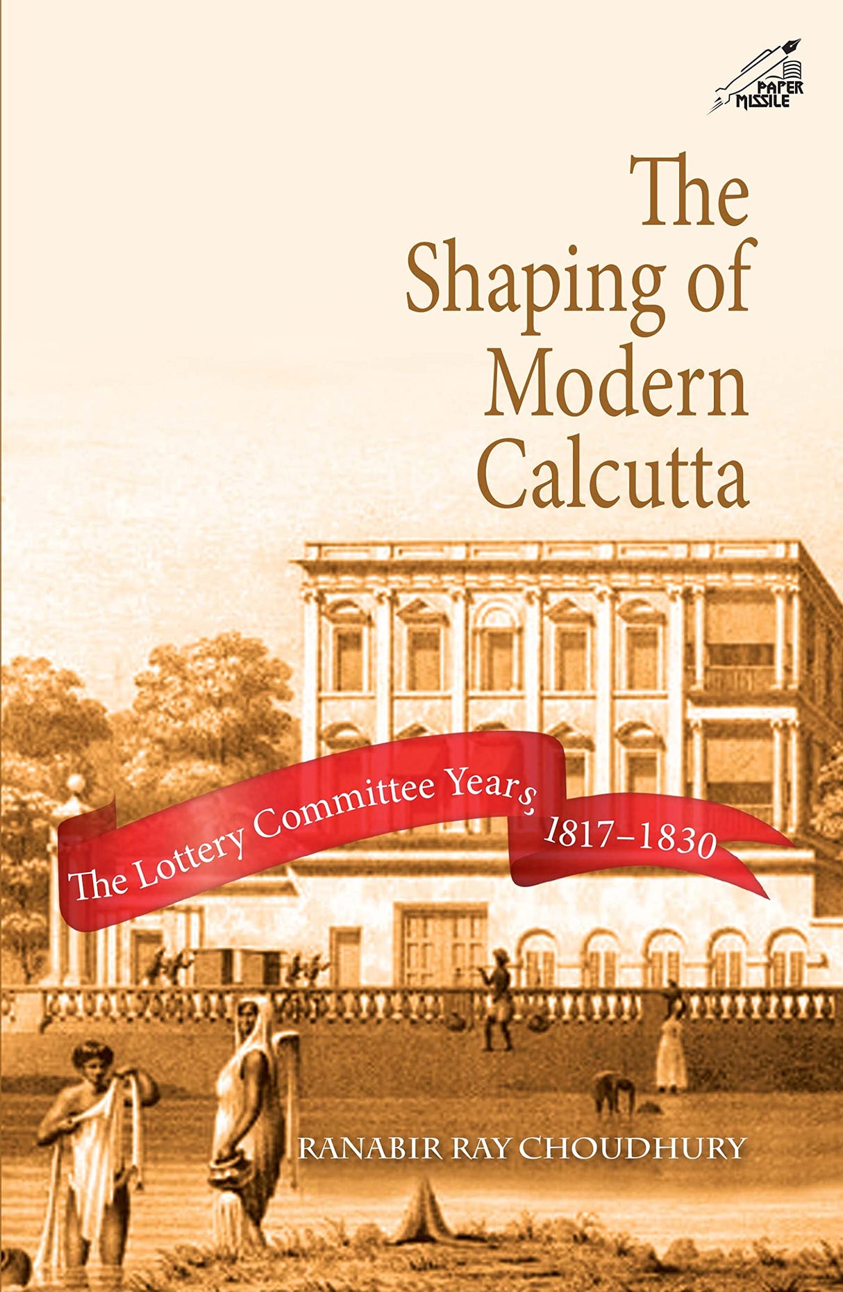The Shaping of Modern Calcutta: The Lottery Committee Years 1817-1830 (H.B)