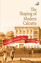 The Shaping of Modern Calcutta: The Lottery Committee Years 1817-1830 (H.B)