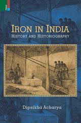 Iron in India: History and Historiography - Retail Maharaj