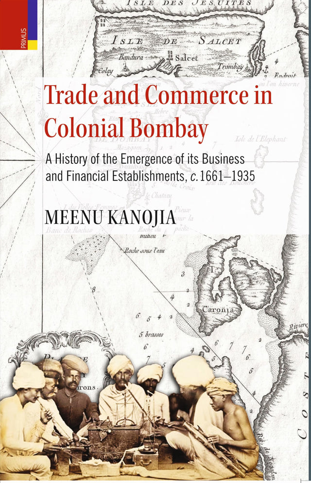 Primus Books-Trade and Commerce in Colonial Bombay: A History of the Emergence of its Business and Financial Establishments, c.1661–1935 - Retail Maharaj