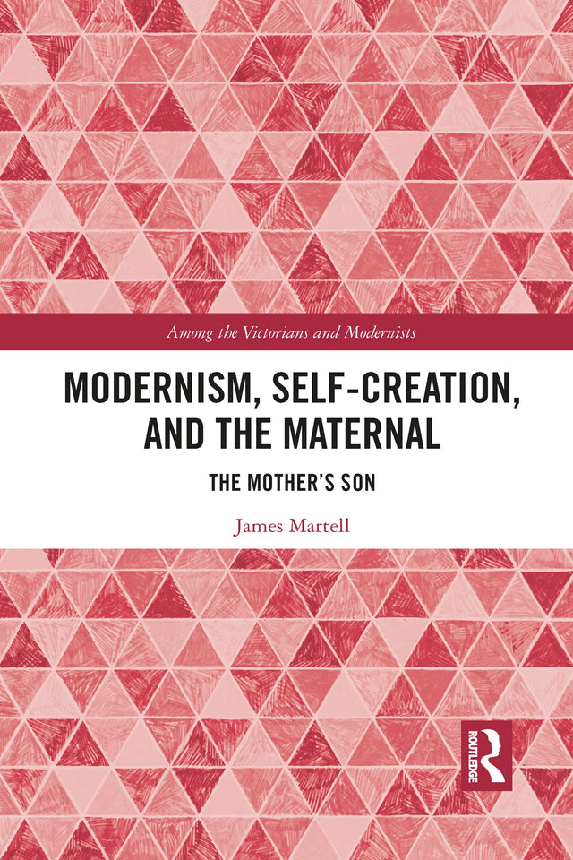 Modernism, Self-Creation, and the Maternal: The Mother’s Son (Among the Victorians and Modernists) - Retail Maharaj