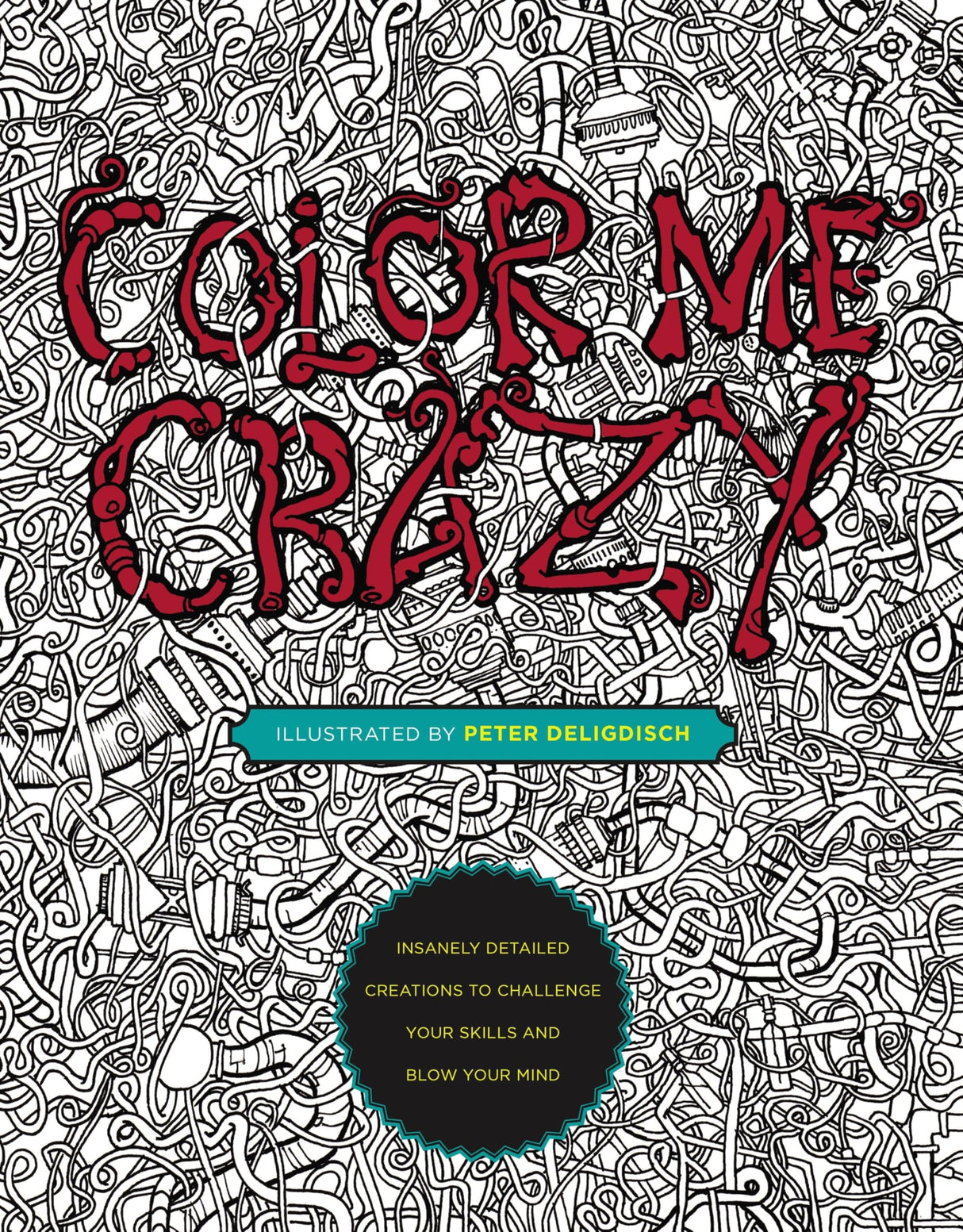Color Me Crazy: Insanely Detailed Creations to Challenge Your Skills and Blow Your Mind