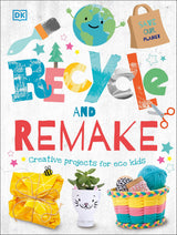 Recycle and Remake: Creative Projects for Eco Kids (Dk)