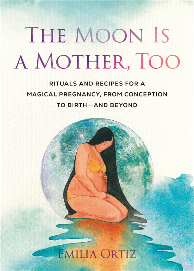 The Moon Is a Mother, Too: Rituals and Recipes for a Magical Pregnancy, from Conception to Birth - and Beyond - Retail Maharaj