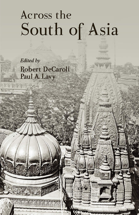 Across the South of Asia: A Volume in Honor of Professor Robert L. Brown - Retail Maharaj