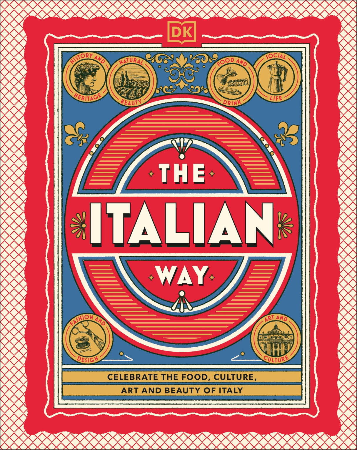 The Italian Way: Celebrate the Food, Culture, Art and Beauty of Italy