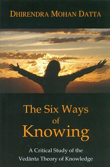 The six ways of knowing: a critical study of the Vedanta theory of knowledge