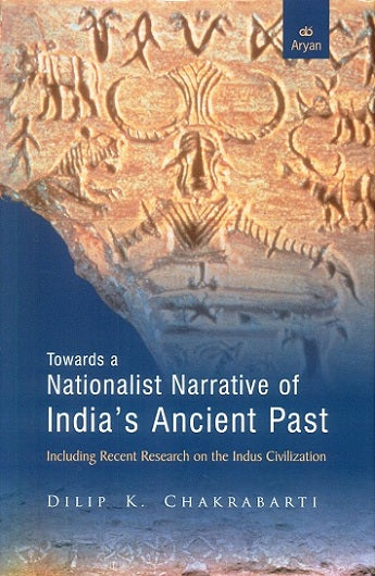 Towards a nationalist narrative of Indias ancient past: including recent research on the Indus Civilization - Retail Maharaj