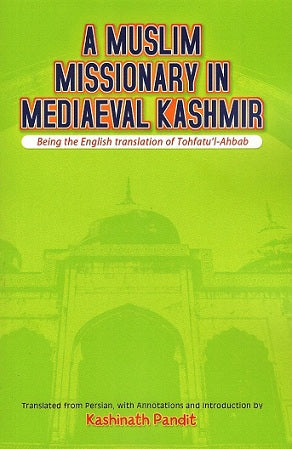 A Muslim missionary in mediaeval Kashmir (being the English translation of Tohfatul-Ahbab), tr. from Persian, with annotations and introd. by Kashinath Pandit