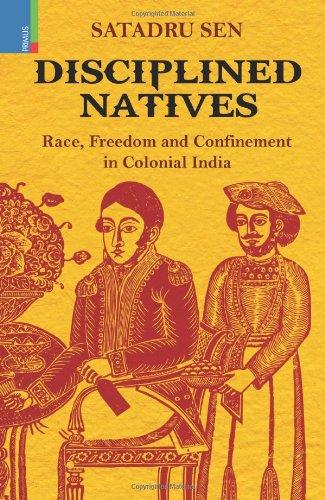 Disciplined natives: race, freedom and confinement in colonial India
