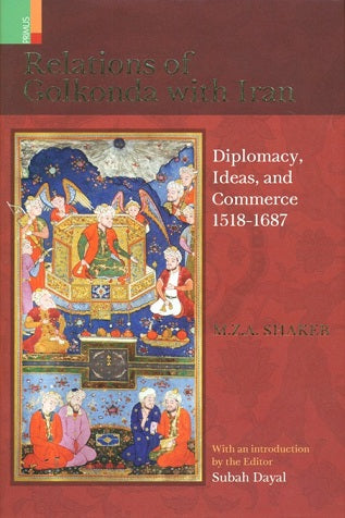 Relations of Golkonda with Iran, diplomacy, ideas, and commerce 1518-1687, foreword by Muzaffar Alam, - Retail Maharaj