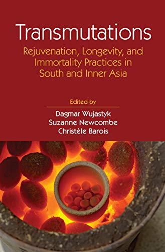 Transmutations: rejuvenation, longevity, and immortality practices in South and Inner Asia,