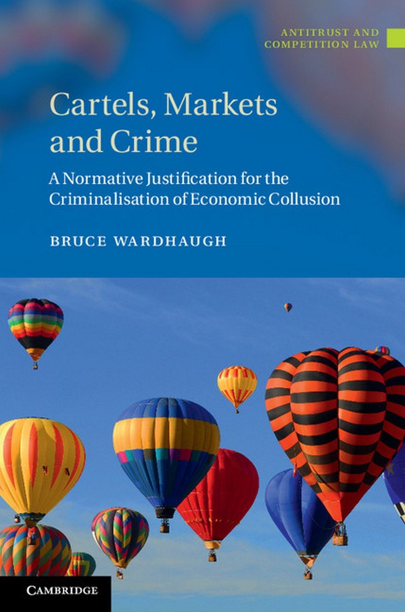 CARTELS, MARKETS AND CRIME: A Normative Justification for the Criminalisation of Economic Collusion (Antitrust and Competition Law) - Retail Maharaj