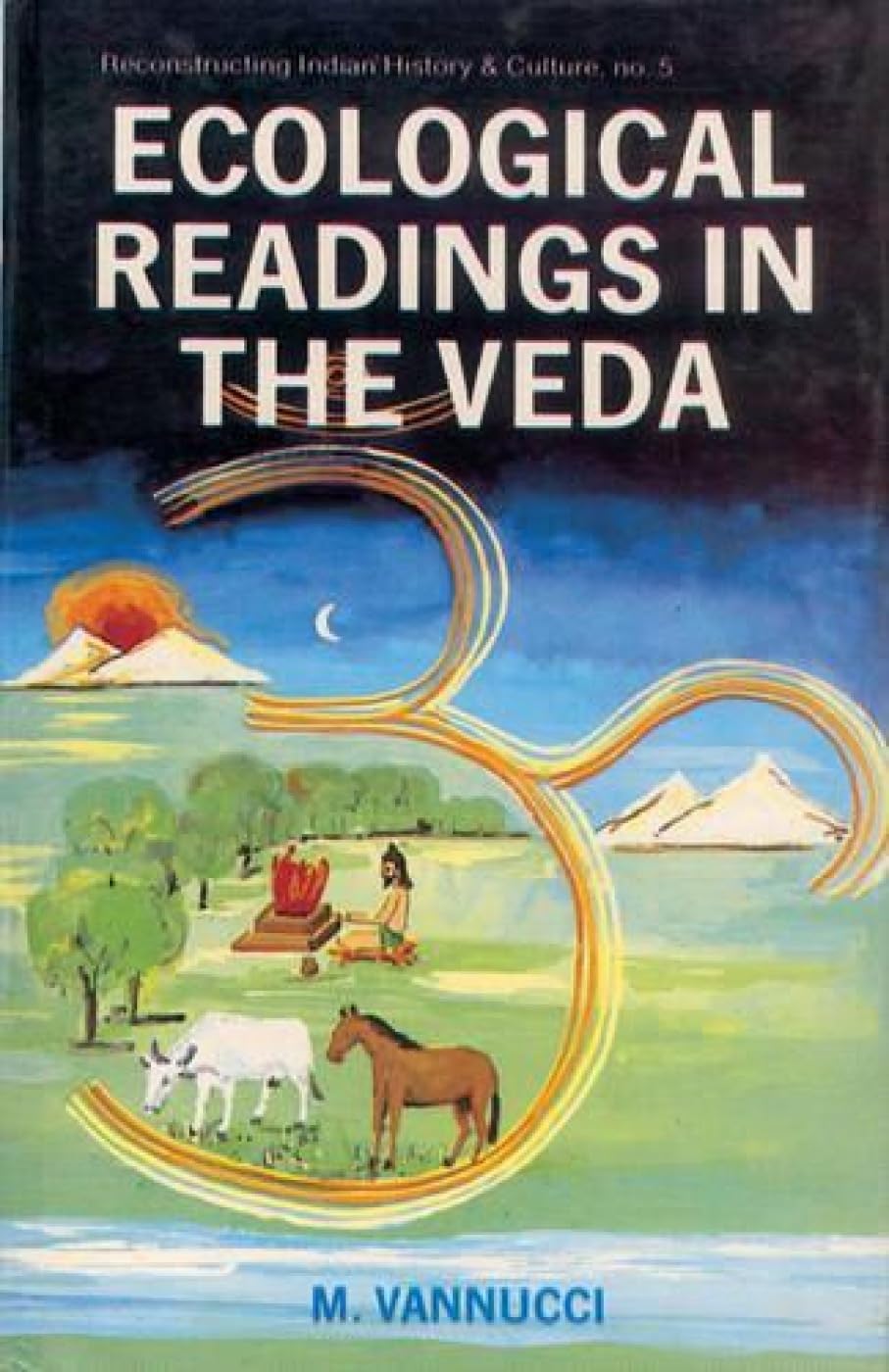 Ecological Readings in the Veda: Matter, Energy, Life: no. 5 (Reconstructing Indian History and Culture, no. 5) - Retail Maharaj