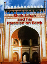 Shah Jahan and His Paradise on Earth- The Story of Shah Jahan's Creations in Agra and Shahjahanabad in the Golden Days of the Mughals - Retail Maharaj