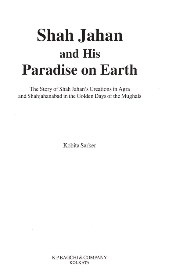Shah Jahan and His Paradise on Earth- The Story of Shah Jahan's Creations in Agra and Shahjahanabad in the Golden Days of the Mughals - Retail Maharaj