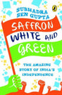 Saffron, White and Green: The Amazing Story of India's Independence [Paperback] Subhadra Sengupta - Retail Maharaj