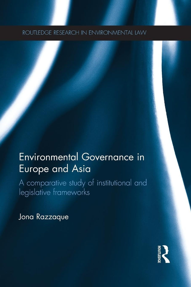 Environmental Governance in Europe and Asia: A Comparative Study of Institutional and Legislative Frameworks: 3 (Routledge Research in International Environmental Law) - Retail Maharaj